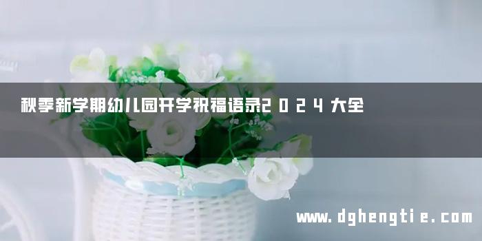 秋季新学期幼儿园开学祝福语录2024大全
