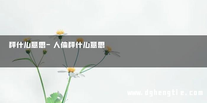 秤什么意思-人体秤什么意思