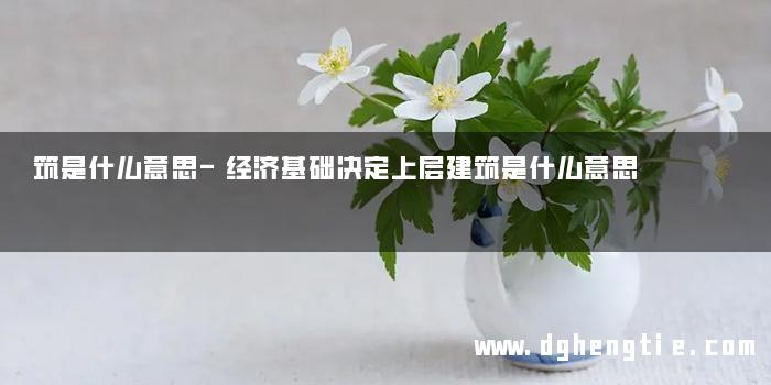 筑是什么意思-经济基础决定上层建筑是什么意思
