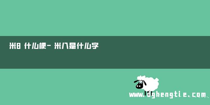 米8什么梗-米八是什么字