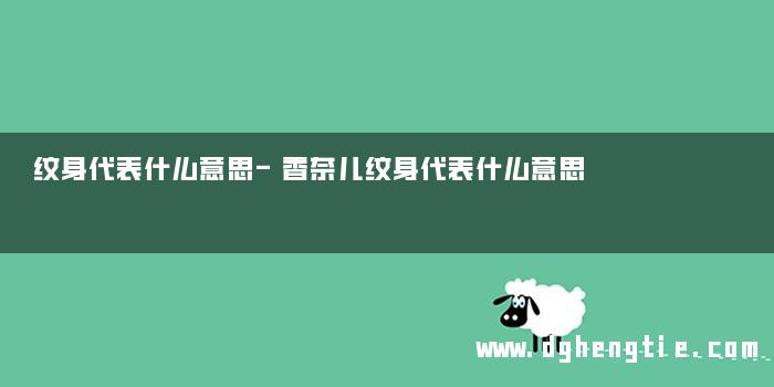 纹身代表什么意思-香奈儿纹身代表什么意思