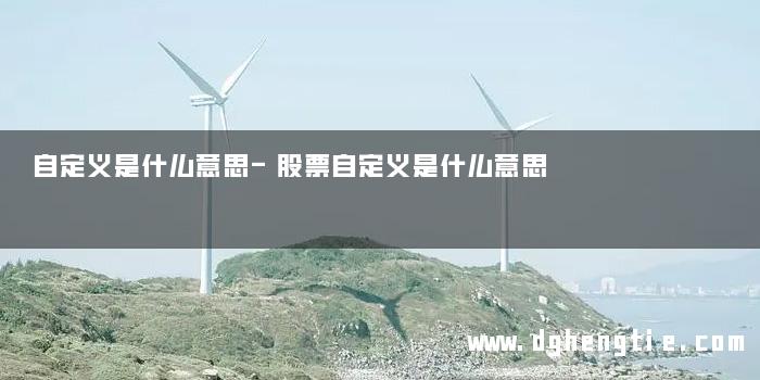 自定义是什么意思-股票自定义是什么意思