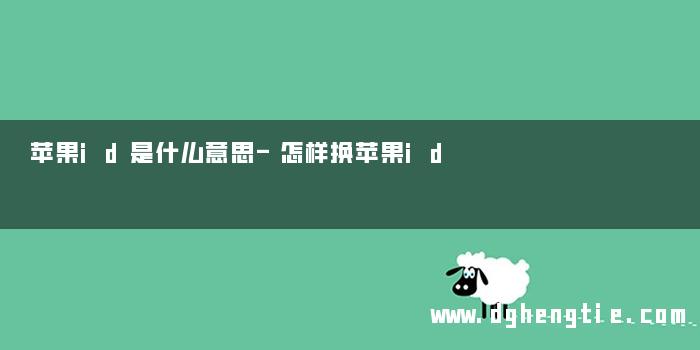 苹果id是什么意思-怎样换苹果id