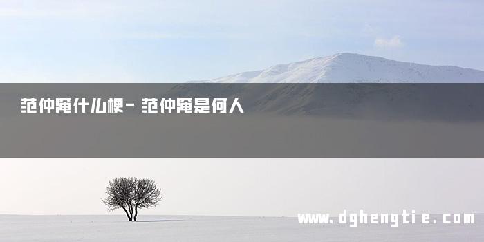 范仲淹什么梗-范仲淹是何人