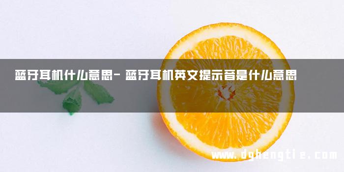 蓝牙耳机什么意思-蓝牙耳机英文提示音是什么意思