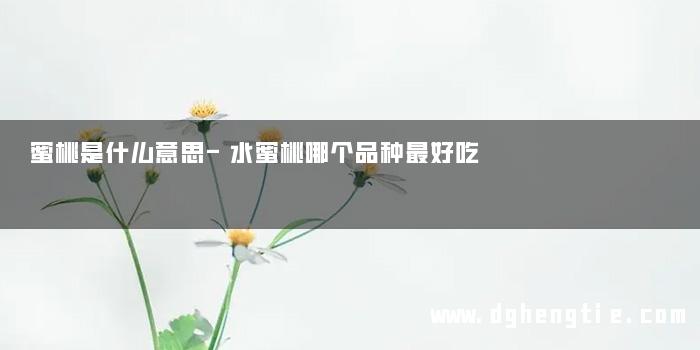 蜜桃是什么意思-水蜜桃哪个品种最好吃