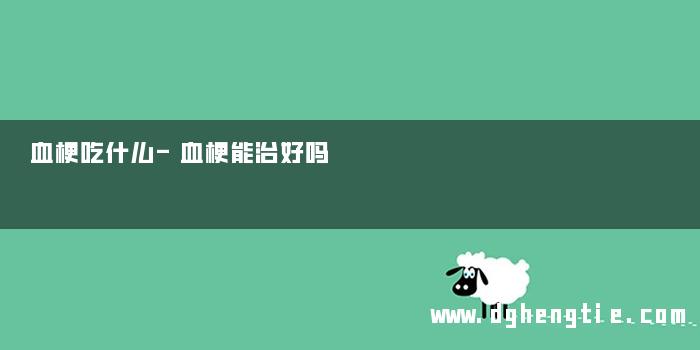 血梗吃什么-血梗能治好吗