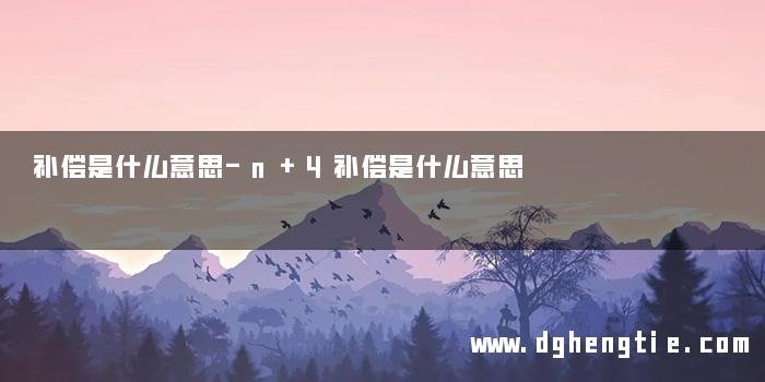 补偿是什么意思-n+4补偿是什么意思