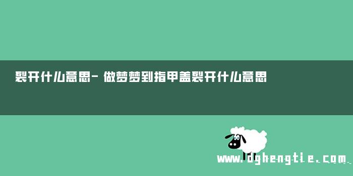 裂开什么意思-做梦梦到指甲盖裂开什么意思