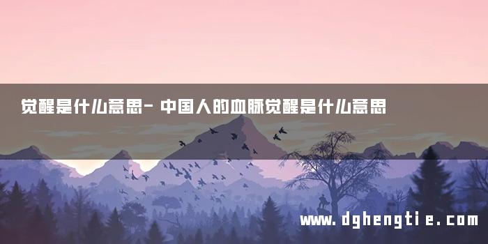 觉醒是什么意思-中国人的血脉觉醒是什么意思