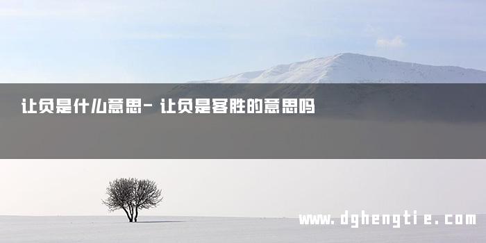 让负是什么意思-让负是客胜的意思吗