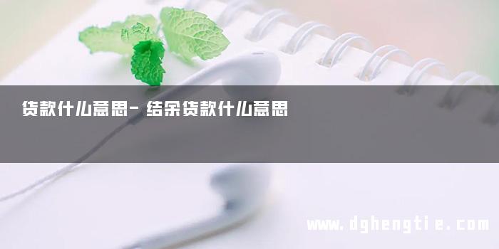 货款什么意思-结余货款什么意思