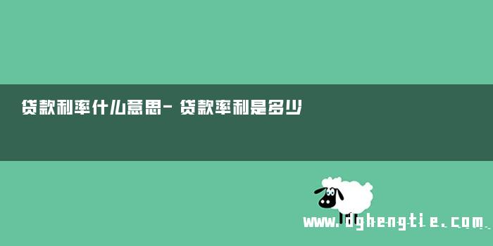 贷款利率什么意思-贷款率利是多少