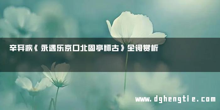 辛弃疾《永遇乐京口北固亭怀古》全词赏析