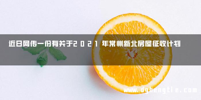 近日网传一份有关于2021年常州新北房屋征收计划