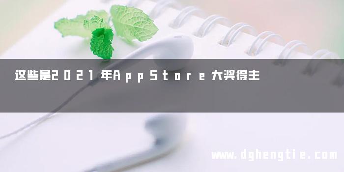 这些是2021年AppStore大奖得主