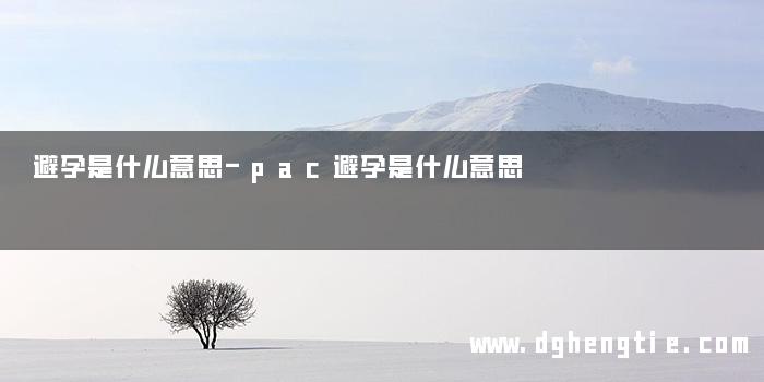 避孕是什么意思-pac避孕是什么意思
