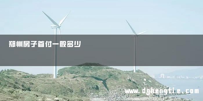 郑州房子首付一般多少