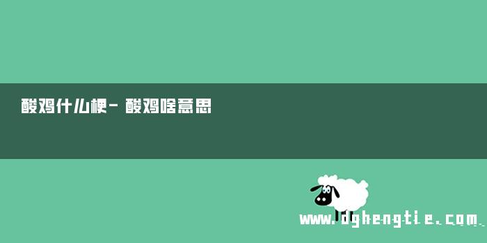 酸鸡什么梗-酸鸡啥意思