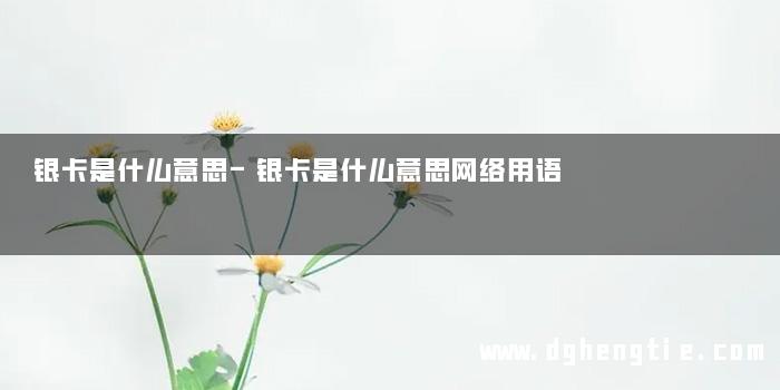 银卡是什么意思-银卡是什么意思网络用语