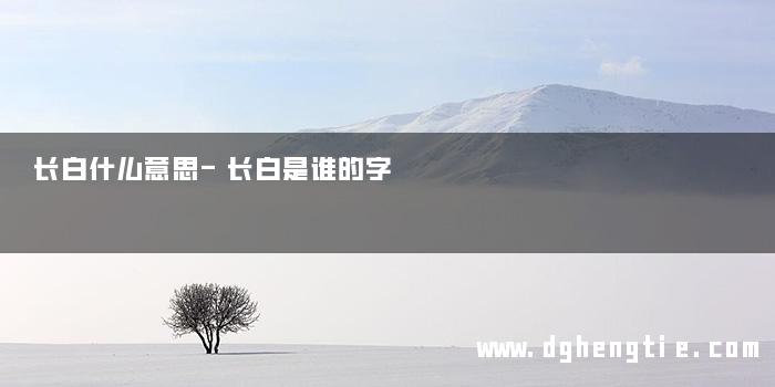 长白什么意思-长白是谁的字