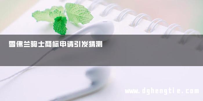 雪佛兰骑士商标申请引发猜测