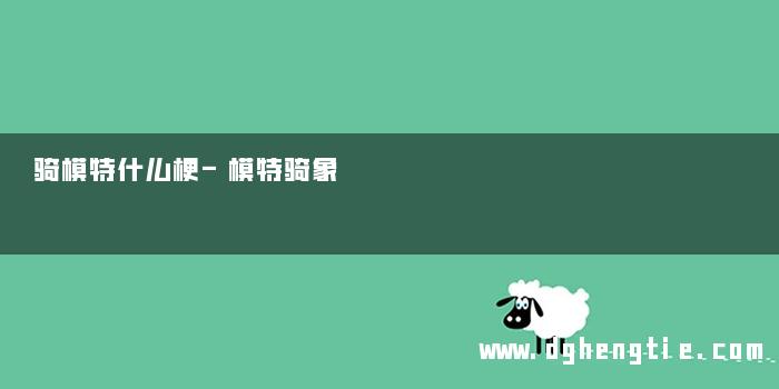 骑模特什么梗-模特骑象