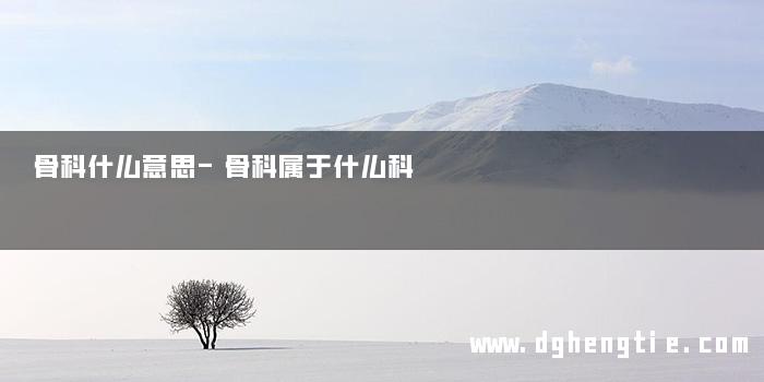 骨科什么意思-骨科属于什么科
