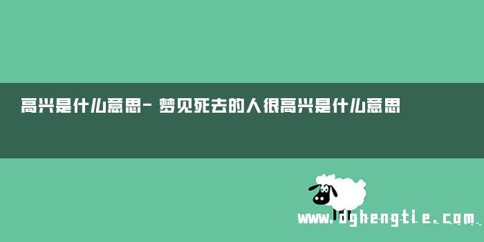 高兴是什么意思-梦见死去的人很高兴是什么意思